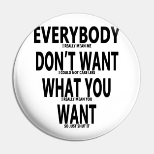 Sarcastic Saying - Everybody Dont Want What You Want Pin