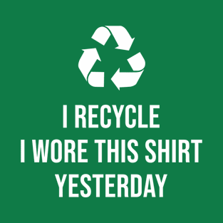 I recycle I wore this shirt yesterday T-Shirt