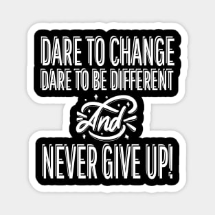 Dare To Change Dare To Be Different And Never Give Up Magnet