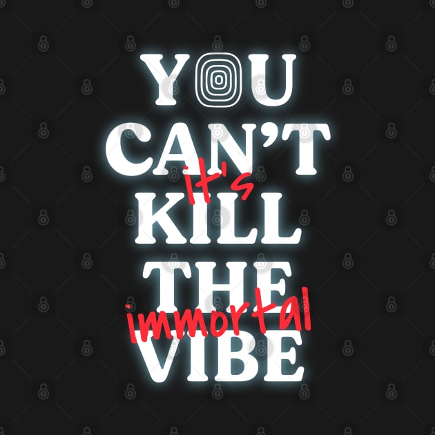 You Can't Kill The Vibe, It's Immortal by ayeyokp