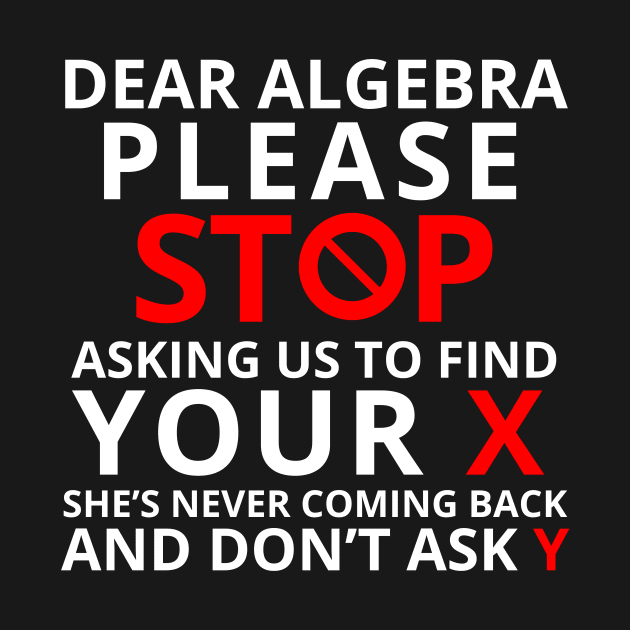 Dear Algebra Please Stop Asking Us To Find Your X Math Funny Shirt Gift Teacher Student by K.C Designs
