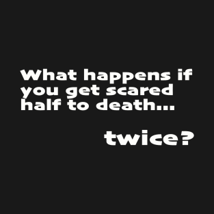 What happens when you get scared half to death... twice? T-Shirt