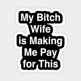 My Bitch Wife is Making Me Pay for This Magnet