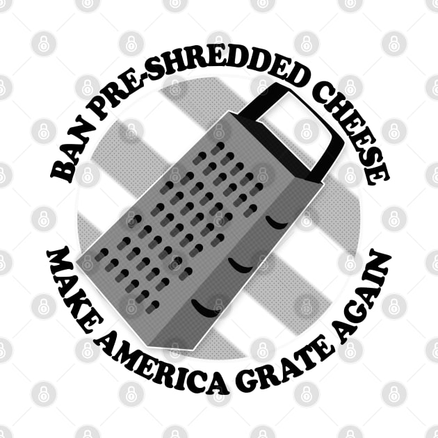 Ban Pre-Shredded Cheese - Make America Grate Again by DankFutura