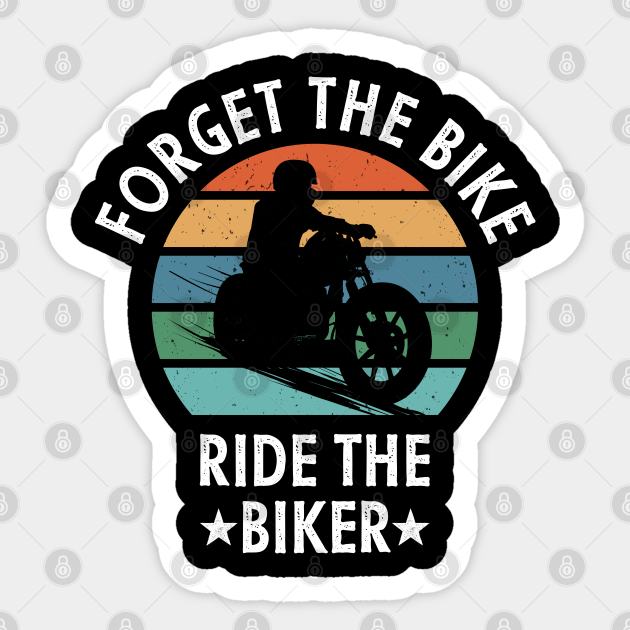 Forget The Bike Ride The Biker, Funny biker Quotes, Motorcycle Gift - Forget The Bike Ride The Biker - Sticker | TeePublic Forget The Bike Ride The Biker, Funny biker Quotes, Motorcycle Gift - Forget The Bike Ride The Biker - Sticker | TeePublic