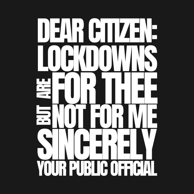 Dear Citizen Lockdowns For Thee Not For Me by BubbleMench