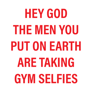 hey god the men you put on earth are taking gym selfies T-Shirt
