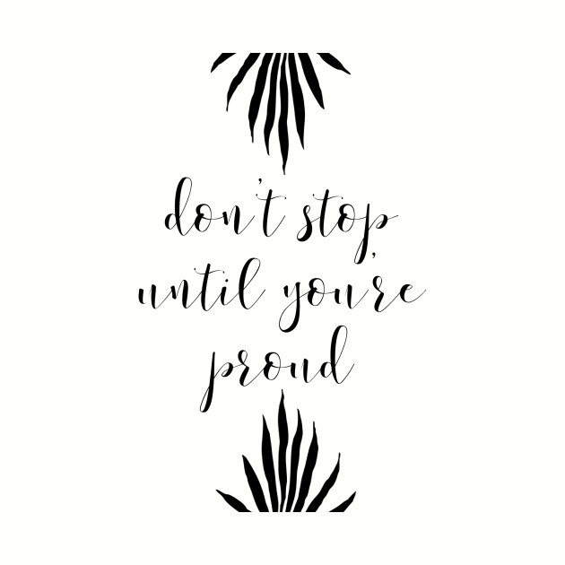 Don T Stop Until You Re Proud Dont Stop Until Youre Proud