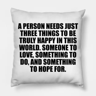 A person needs just three things to be truly happy in this world Pillow