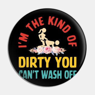 I'm The Kind Of Dirty You Can't Wash Off Pin