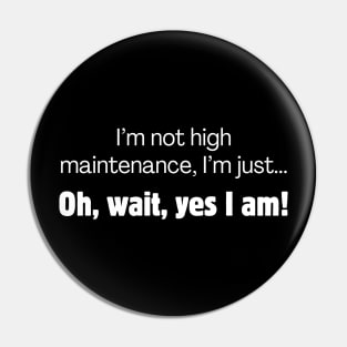 I'm not high maintenance, I'm just... oh, wait, yes I am! Pin