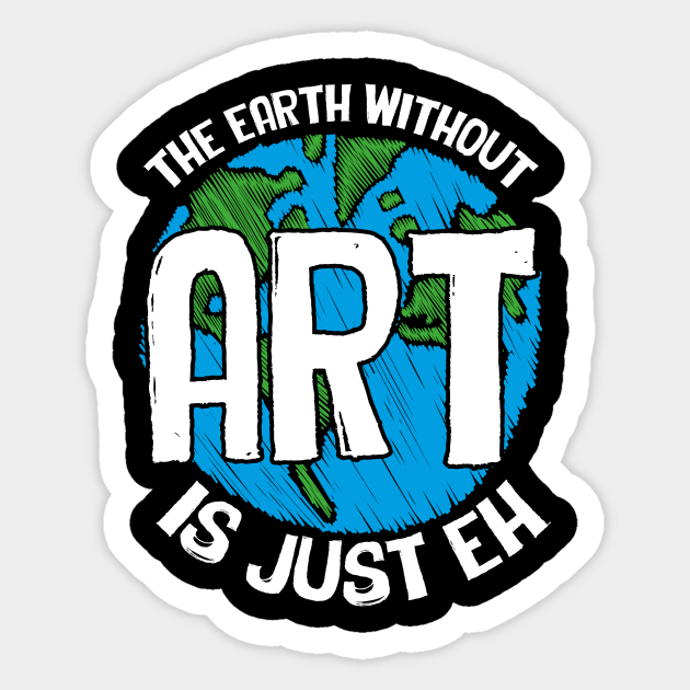Cute Funny The Earth Without Art Is Just Eh Pun The Earth Without Art Is Just Eh Sticker Teepublic
