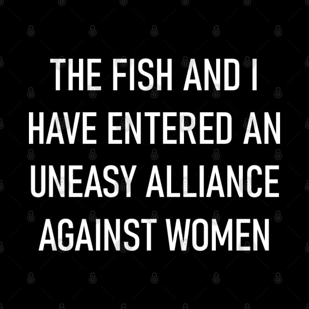 The Fish and I Have Entered an Uneasy Alliance Against Women by wide_bruh