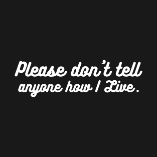 Please don't tell anyone how I live T-Shirt