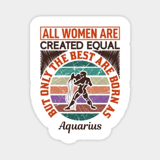 all women are created equal but only the best are born as aquarius Magnet