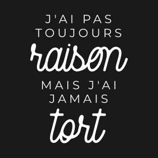 J'ai pas toujours raison mais j'ai jamais tort T-Shirt