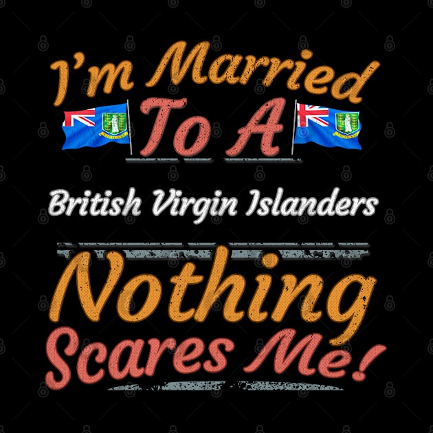 I'm Married To A British Virgin Islanders Nothing Scares Me - Gift for British Virgin Islanders From British Virgin Islands Americas,Caribbean, by Country Flags