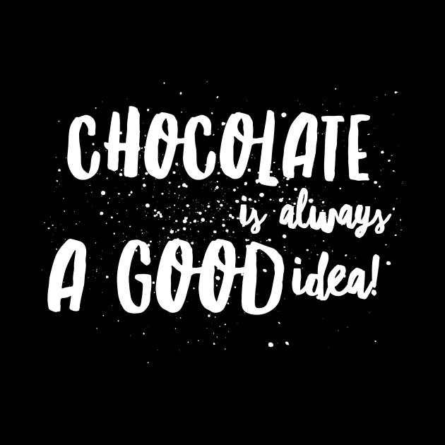 CHOCOLATE is ALWAYS A GOOD IDEA! by JustSayin'Patti'sShirtStore