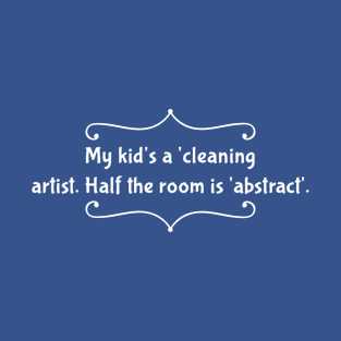 Parenting Humor: My Kid’s A Cleaning Artist. Half The Room Is Abstract. T-Shirt