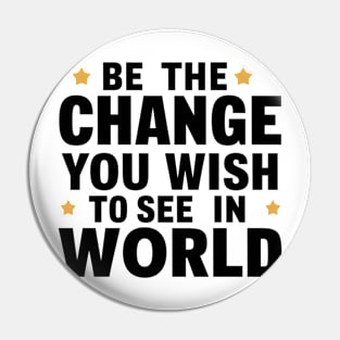 Be The Change You Wish To See In The World Pin