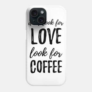 Don't Look For Love Look For Coffee Phone Case