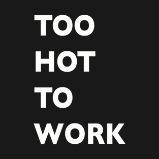 Too Hot To Work (vertical) T-Shirt