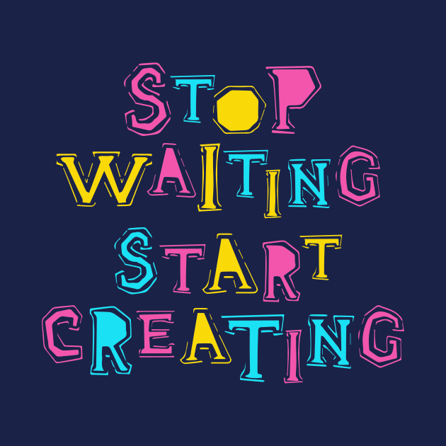 Stop Waiting Start Creating by SlothAstronaut