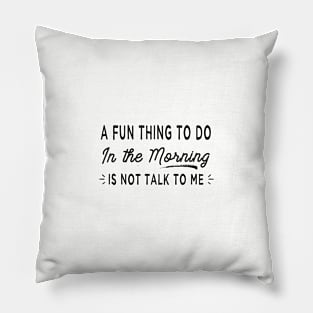 A Fun Thing To Do In The Morning Is Not Talk To Me Coworker GIft Pillow