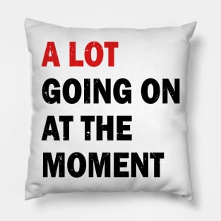 A Lot Going On At The Moment Pillow