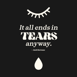 It all ends in tears anyway. Jack Kerouac -White Tears T-Shirt