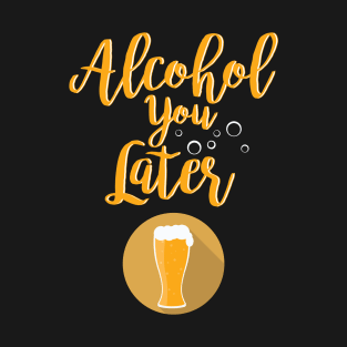 Alcohol You Later Funny I'll Call You Later T-Shirt