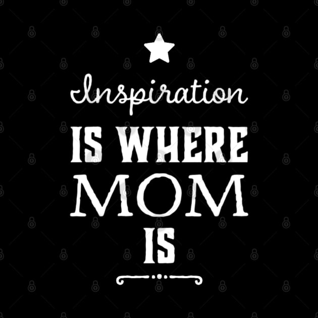 Inspiration is where mom is mothers day mom birthday by Inspire Enclave