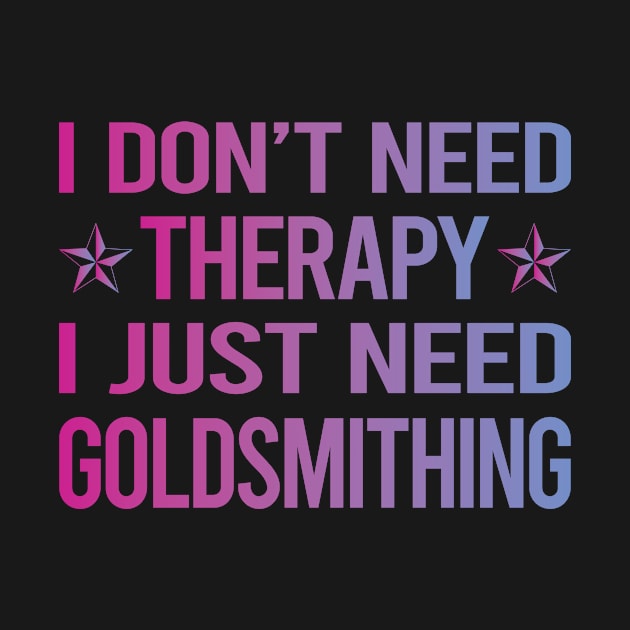 I Dont Need Therapy Goldsmithing Goldsmith by relativeshrimp