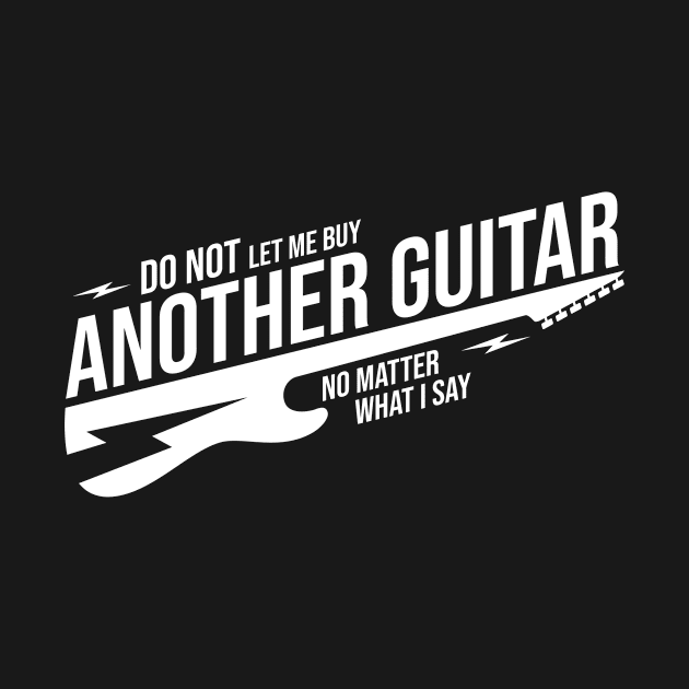 Do Not Let Me Buy Another Guitar No Matter What I Say by Red Quarter Apparel