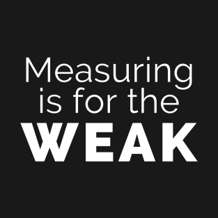 Measuring is for the weak T-Shirt