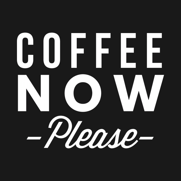 Coffee Now Please by tshirtexpress