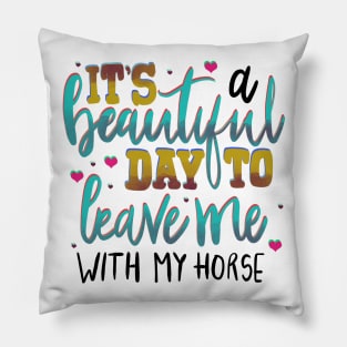 It’s a Beautiful Day to Leave me With my Horse Pillow