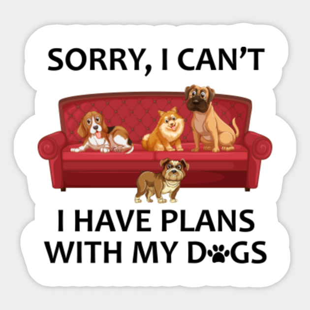 Sorry I Can T I Have Plans With My Dogs Tshirt Crazy Dog Lady Gift Dog Lover Gift Gift For Her Gift For Girlfriend With My Dog Sticker Teepublic Uk Sorry I Can T I Have Plans With My Dogs Tshirt Crazy Dog Lady Gift Dog Lover Gift Gift For Her Gift For Girlfriend With My Dog Sticker Teepublic Uk