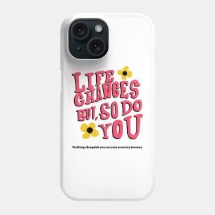 LIFE CHANGE, BUT SO DO YOU -walking alongside you on your recovery journey- mental health Phone Case