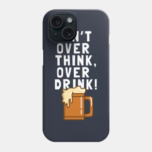 Don't Over Think, Over Drink! Phone Case