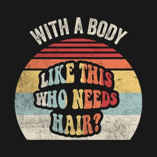 With A Body Like This Who Needs A Hair Funny Dad Birthday Father's Day Bald Gift Dad Jokes T-Shirt