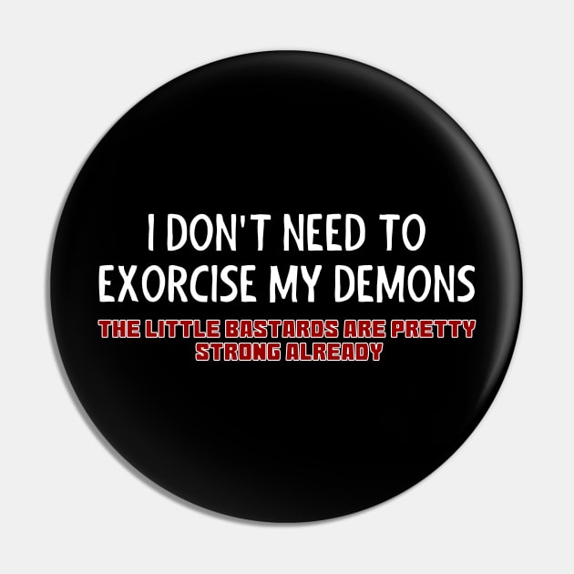 I Don't Need To Exorcise My Demons Pin by Muzehack