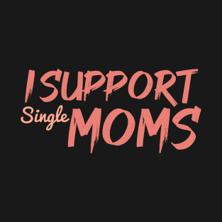 I Support Single Moms T-Shirt