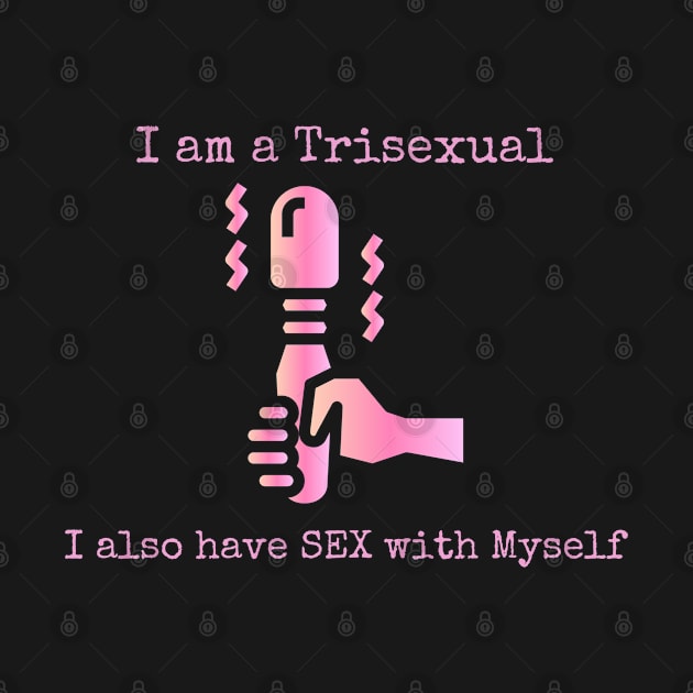 I Am a Trisexual I Also have Sex with Myself by CasualTeesOfFashion