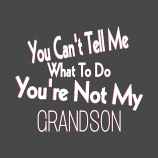 You Can't Tell Me What To Do You're Not My Grandson T-Shirt