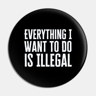 Everything I Want To Do Is Illegal Pin