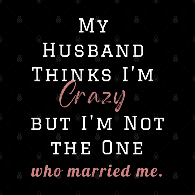 My Husband Thinks I'm Crazy but I'm Not the One who married me, wife funny and sarcastic sayings, Funny Sarcastic Wife Saying Gift Idea by Kittoable