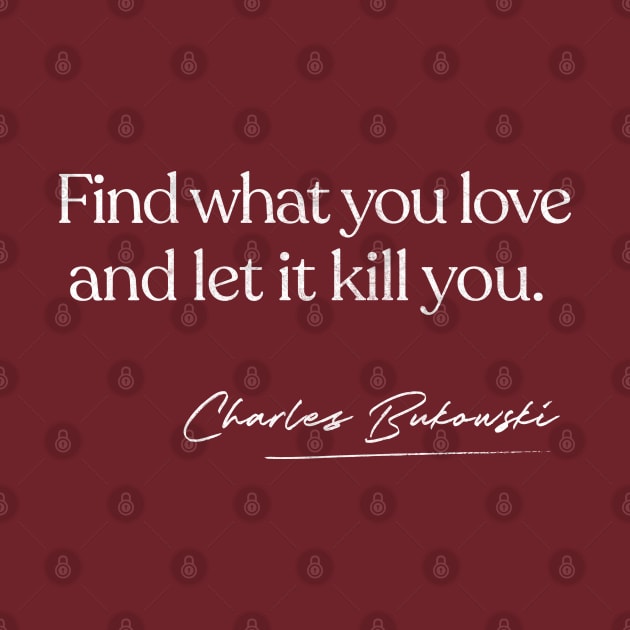 Find What You Love And Let It Kill You - Charles Bukowski by DankFutura