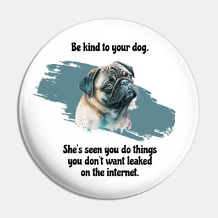 Pug Be Kind To Your Dog. She’s Seen You Do Things You Don't Want Leaked On The Internet Pin