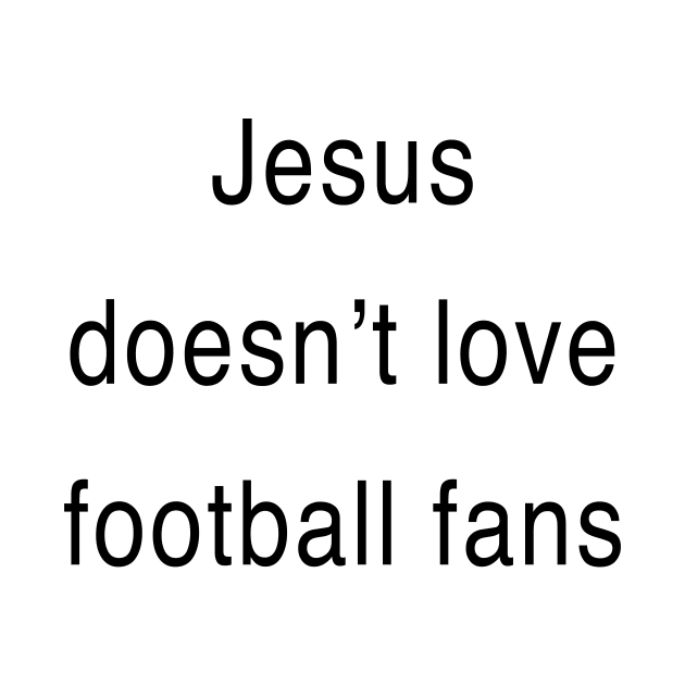 Jesus doesn’t love football fans by TheCosmicTradingPost